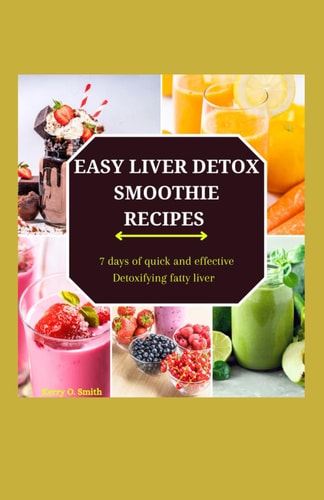 Easy Liver Detox Smoothie Recipes 7 Days of Quick and Effective Detoxifying Fatty Liver.