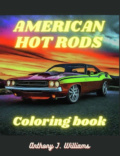 American Hot Rods Coloring Book: Muscle Car and Hot Rod Coloring Book for All Ages. Relaxation, Meditation, and Stress Relief Are Some of the Benefits For Adults and Teens. Motor Skills, Color Recognition and Stress Relief Are Benefits For Children.