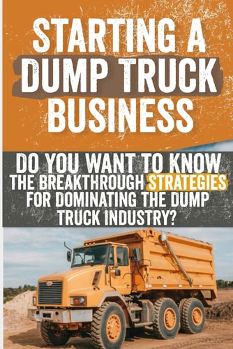 Starting a Dump Truck Business Do You Want to Know the Breakthrough Strategies for Dominating the Dump Truck Industry?