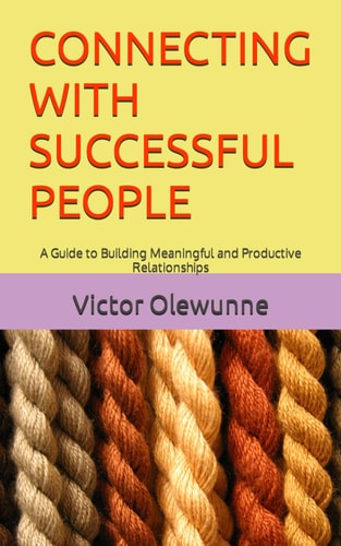 Connecting with Successful People A Guide to Building Meaningful and Productive Relationships