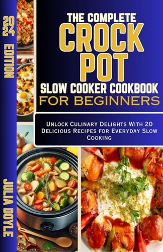 The Complete Crock Pot Slow Cooker Cookbook for Beginners Unlock Culinary Delights With 20 Delicious Recipes for Everyday Slow Cooking