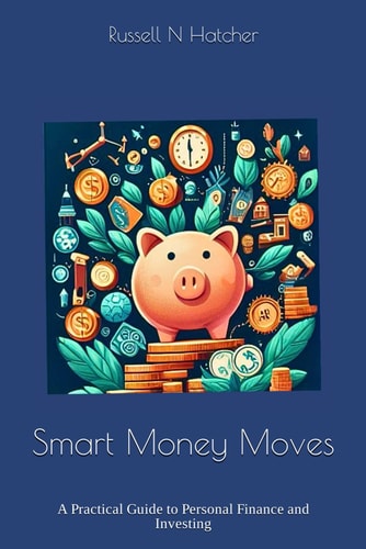 Smart Money Moves A Practical Guide to Personal Finance and Investing