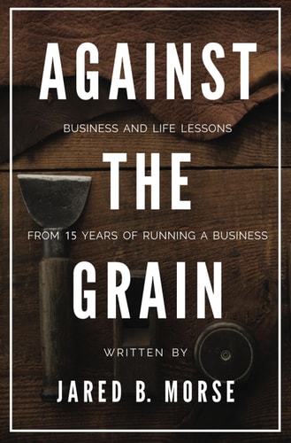 Against The Grain Business and Life Lessons From 15 Years of Running a Business