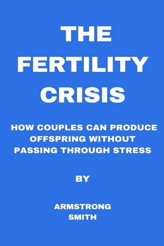 The Fertility Crisis How Couples Can Produce Offspring Without Passing Through Stress