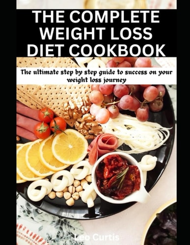 The Complete Weight Loss Diet Cookbook The Ultimate Step by Step Guide to Success on Your Weight Loss Journey