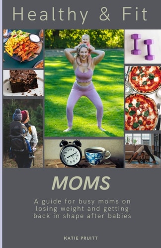 Healthy & Fit Moms A Guide for Busy Moms on Losing Weight and Getting Back in Shape After Babies