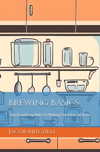 Brewing Basics Quick and Easy Rules to Making Good Beer at Home