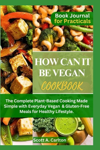 How Can It Be Vegan Cookbook The Complete Plant-Based Cooking Made Simple with Everyday Vegan & Gluten-Free Meals for Healthy Lifestyle.