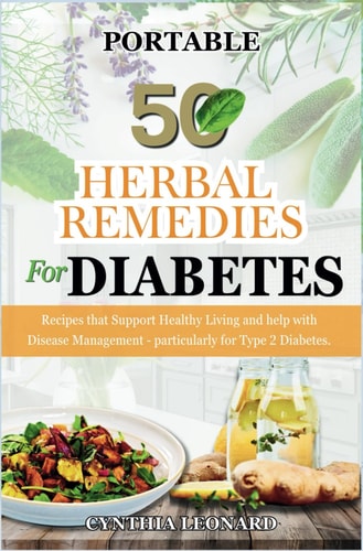 50 HERBAL REMEDIES For DIABETES Recipes that Support Healthy Living and Help with Disease Management - Particularly for Type 2 Diabetes.