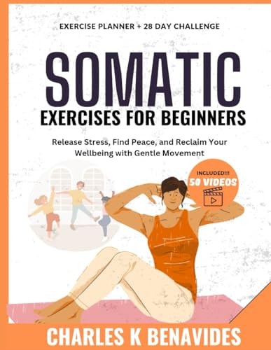 Somatic Exercises For Beginners Release Stress, Find Peace, and Reclaim Your Wellbeing with Gentle Movement