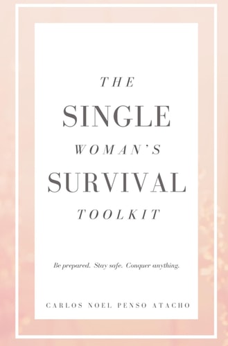 The Single Woman's Survival Toolkit Be Prepared, Stay Safe, Conquer Anything