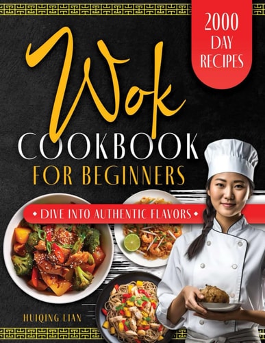 Wok Cookbook for Beginners Unlock the Magic of Traditional and Modern Wok Recipes, Designed for Beginners and Seasoned Chefs Alike, to Inspire Your Culinary Journey