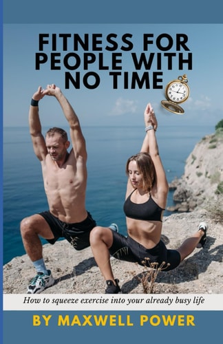 Fitness for People with No Time How to Squeeze Exercise Into Your Already Busy Life