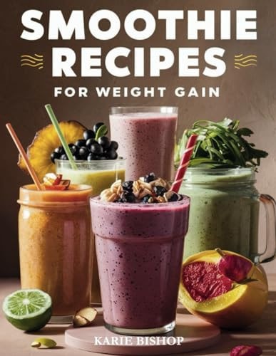 Smoothies Recipes for Weight Gain Unlock the Secret to Gaining Healthy Weight with Delicious and Nutrient Packed Smoothies 2 Exclusive Bonuses Included