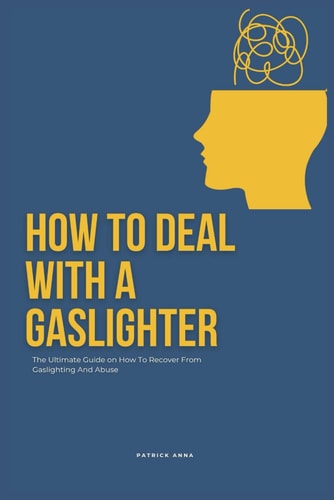 How To Deal With A Gaslighter The Ultimate Guide on How To Recover From Gaslighting And Abuse