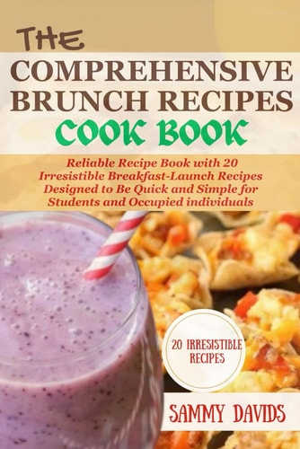 The Comprehensive Brunch Recipes Cookbook Reliable Recipe Book with 20 Irresistible Breakfast-Launch Recipes Designed to Be Quick and Simple for Students and Occupied Individuals