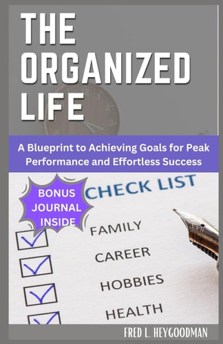 The Organized Life for Beginners A Blueprint to Achieving Goals for Peak Performance and Effortless Success