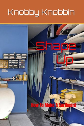 Shape Up How To Make A Surfboard A Comprehensive, In-depth Guide to Making a Surfboard. All the Tricks, Shortcuts and Secrets Revealed. With this Book You'll Make a Surfboard...