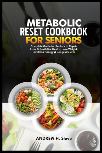 Metabolic Reset Cookbook for Seniors Complete Guide for Seniors to Repair Liver & Revitalize Health, Lose Weight, Limitless Energy & Longevity with Delicious Recipes and 28-Day Meal Plan