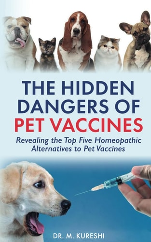 The Hidden Dangers of Pet Vaccines Revealing the Top Five Homeopathic Alternatives to Pet Vaccines