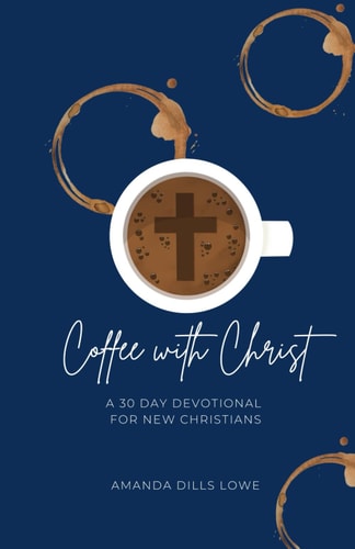 Coffee with Christ A 30 Day Devotional for New Christians