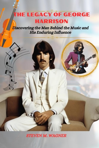 The Legacy of George Harrison Discovering the Man Behind the Music and His Enduring Influence