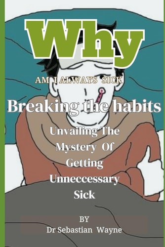Why I Am Always Sick Unraveling the Mystery of Getting Unnecessary Sick