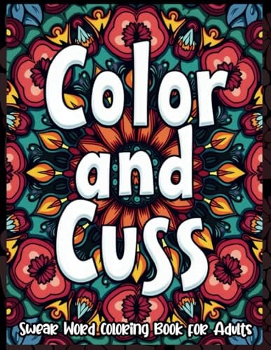 Color and Cuss Coloring Book: A Floral Adult Coloring Book with Swear Words