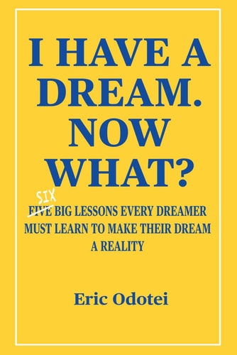 I Have a Dream. Now What? Six Big Lessons Every Dreamer Must Learn to Make Their Dream a Reality