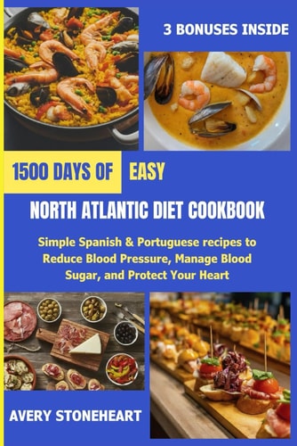Easy North Atlantic Diet Cookbook 1500 Days of Simple Spanish & Portuguese Recipes to Reduce Blood Pressure, Manage Blood Sugar, and Protect Your Heart