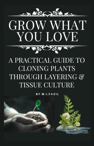 Grow What You Love A Practical Guide to Cloning Plants Through Layering & Tissue Culture