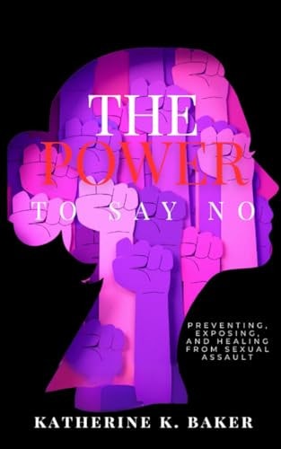 The Power To Say No Preventing, Exposing, and Healing From Sexual Assault