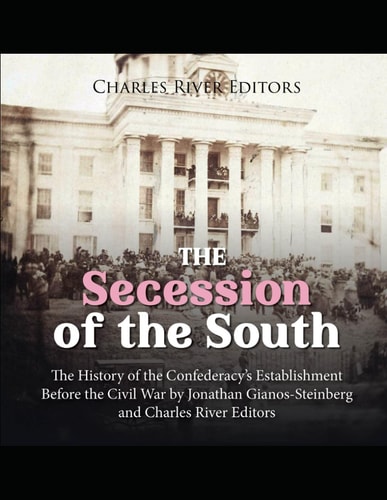 The Secession of the South The History of the Confederacy's Establishment Before the Civil War