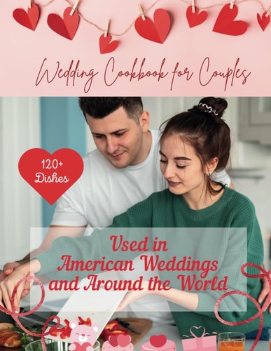 Wedding Cookbook For Couples 120+ Dishes Used and Party Outdoor in American Weddings and Around the World: Nutrition, Simple Recipes For a Fun Dinner