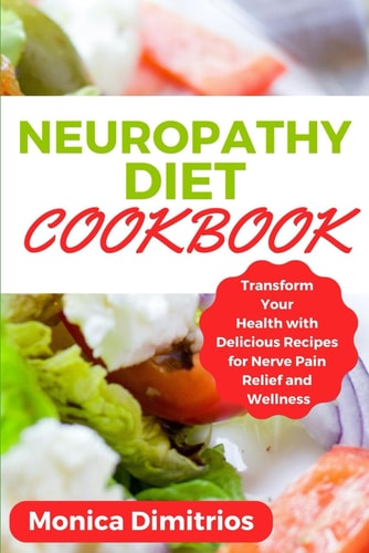 Neuropathy Diet Cookbook Transform Your Health with Delicious Recipes for Nerve Pain Relief and Wellness