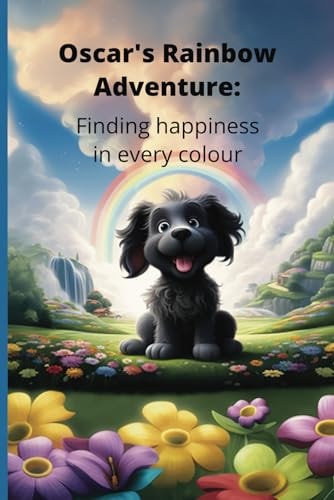 Oscar's Rainbow Adventure Finding Happiness In Every Colour: Childrens' Book Addressing Children's Mental Wellbeing