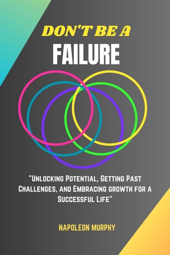 Don't Be a Failure "Unlocking Potential, Getting Past Challenges, and Embracing Growth for a Successful Life"