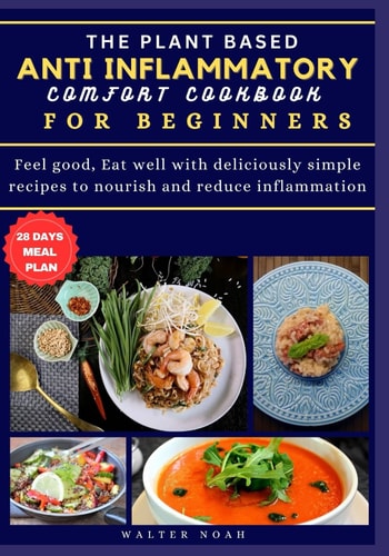 The Plant Based Anti-Inflammatory Comfort Cookbook for Beginners Feel Good, Eat Well with Deliciously Simple Recipes to Nourish and Reduce Inflammation.