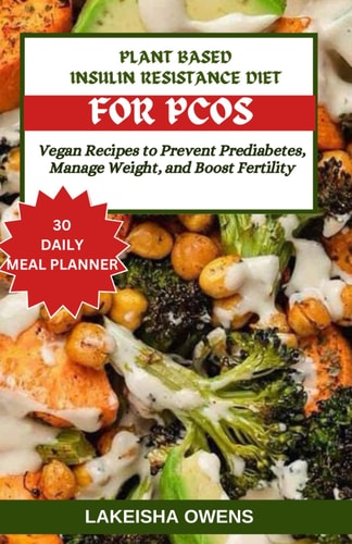 Plant-Based Insulin Resistance Diet for Pcos Vegan Recipes to Prevent Prediabetes, Manage Weight, and Boost Fertility