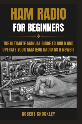 Ham Radio for Beginners The Ultimate Manual Guide to Build and Operate Your Amateur Radio as a Newbie