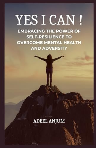 Yes I Can ! Embracing the Power of Self-Resilience to Overcome Mental Health and Adversity