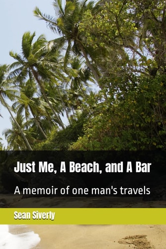 Just Me, A Beach, and A Bar A Memoir of One Man's Travels