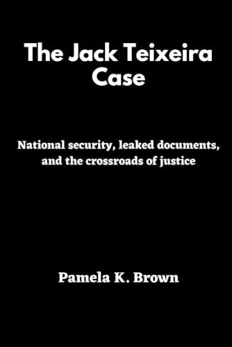 The Jack Teixeira Case National Security, Leaked Documents, and the Crossroads of Justice