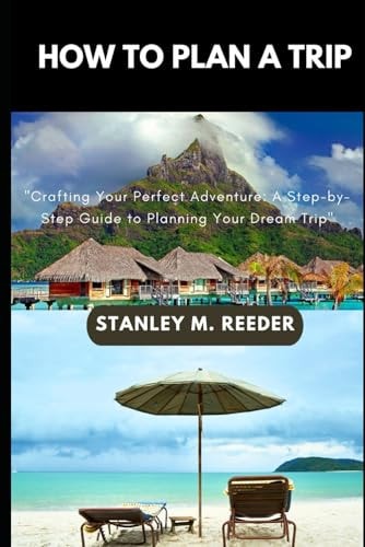 How to Plan a Trip "Crafting Your Perfect Adventure: A Step-by-Step Guide to Planning Your Dream Trip"