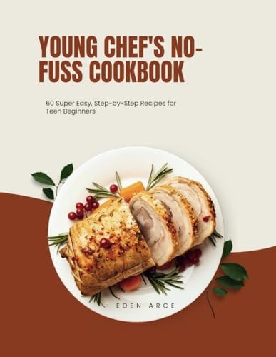 Young Chef's No-Fuss Cookbook 60Super Easy, Step-by-Step Recipes for Teen Beginners