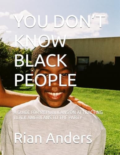 You Don't Know Black People A Guide for Republicans on Attracting Black Americans to the Party