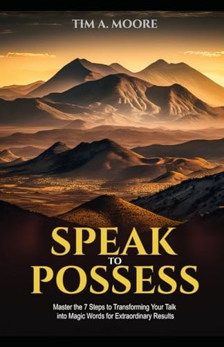Speak to Possess Master the 7 Steps to Transforming Your Talk Into Magic Words for Extraordinary Results