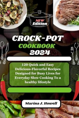 Crock-Pot Cookbook 2024 120 Quick and Easy Delicious-Flavorful Recipes Designed for Busy Lives for Everyday Slow Cooking To a Healthy Lifestyle