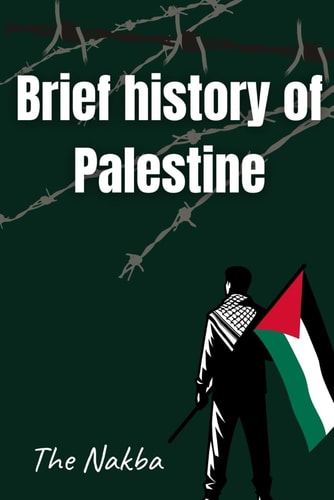 BRIEF HISTORY OF PALESTINE (THE UNTOLD STORY OF THE PALESTINIAN NAKBA).