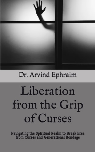 Liberation from the Grip of Curses Navigating the Spiritual Realm to Break Free from Curses and Generational Bondage